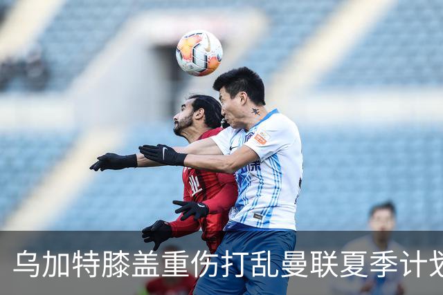 乌加特膝盖重伤打乱曼联夏季计划，FIFA 最高或赔付5857万元