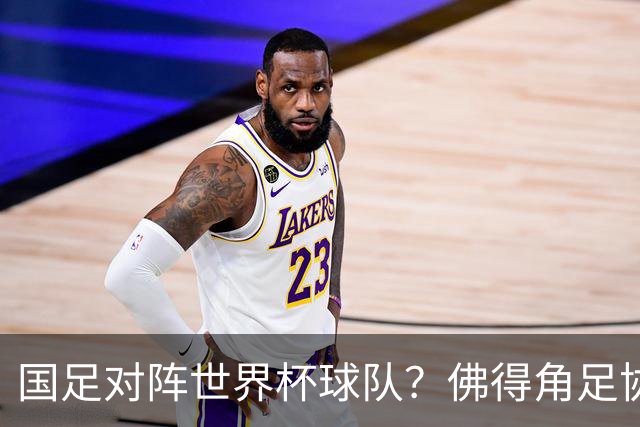 国足对阵世界杯球队？佛得角足协副主席透露，将安排中佛友谊赛