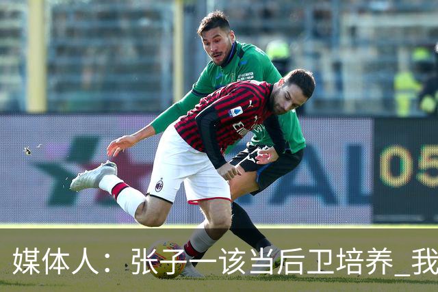 媒体人：张子一该当后卫培养 我们要高后卫、又高又有体重的前锋