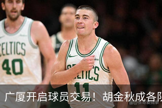 广厦开启球员交易！胡金秋成各队追逐目标，有望奔赴宏远补强杜锋内线？