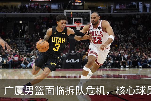 广厦男篮面临拆队危机，核心球员仅胡金秋与孙铭徽“非卖品”