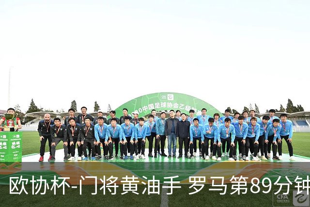 欧协杯-门将黄油手 罗马第89分钟遭绝杀1-2客负