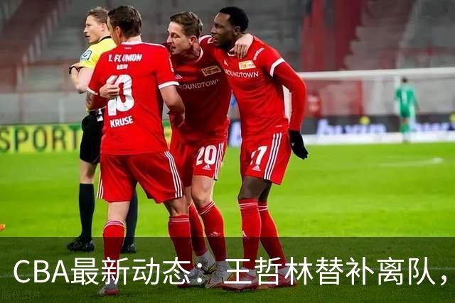 CBA最新动态：王哲林替补离队，周鹏处境艰难，广东为徐杰寻找接班人