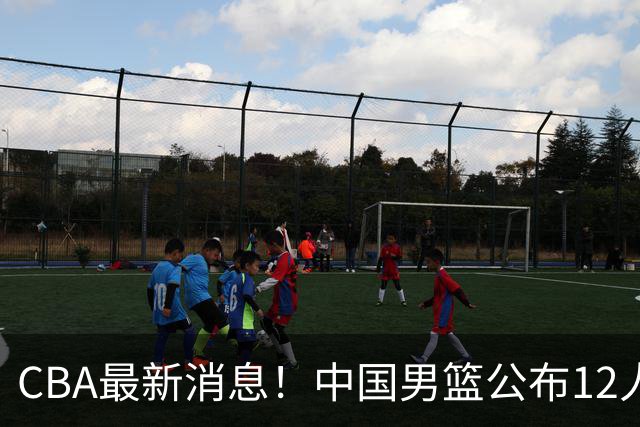 CBA最新消息！中国男篮公布12人大名单，有球队报价胡金秋，石奎欲加盟香港金牛